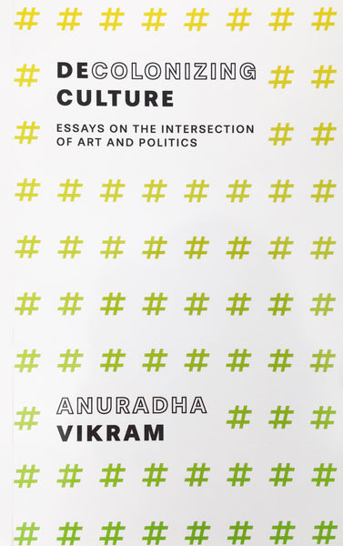 Decolonizing Culture: Essays on the Intersection of Art and Politics - Anuradha Vikram